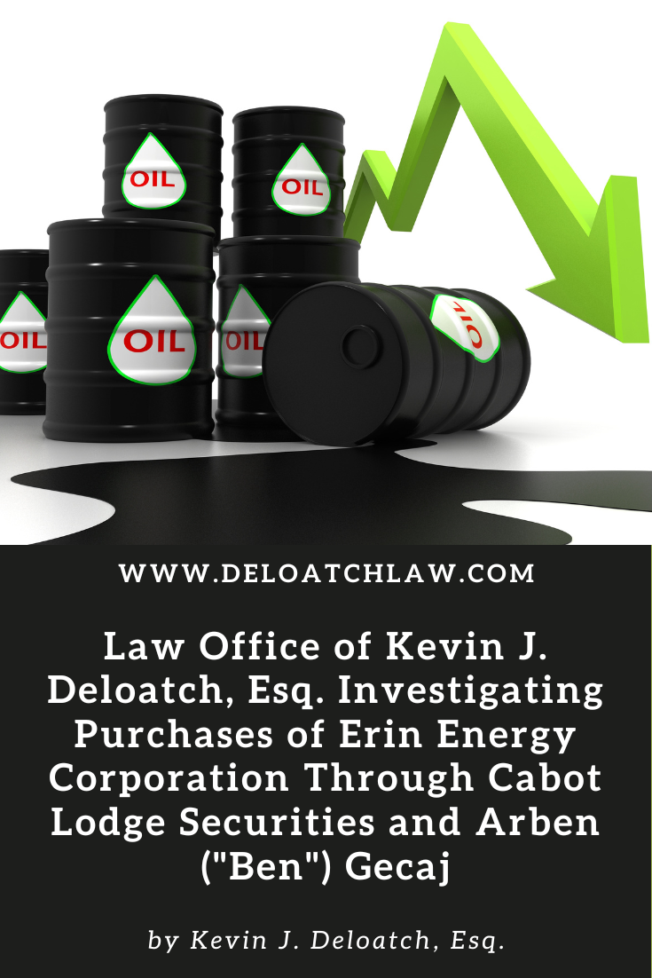 Law Office of Kevin J. Deloatch, Esq. Investigating Purchases of Erin Energy Corporation Through Cabot Lodge Securities and Arben (Ben) Gecaj (1)